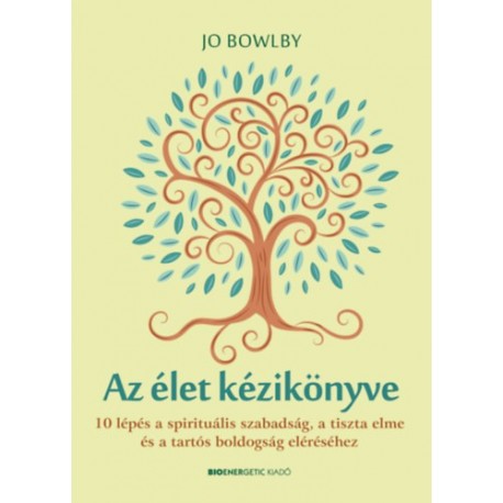 Jo Bowlby: Az élet kézikönyve - 10 lépés a spirituális szabadság, a tiszta elme és a tartós boldogság eléréséhez
