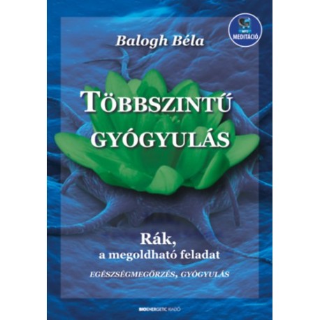 Balogh Béla: Többszintű gyógyulás - letölthető mp3-melléklettel - Rák, a megoldható feladat