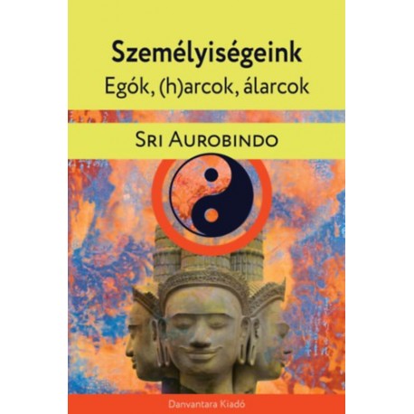 Sri Aurobindo: Személyiségeink - Egók, (h)arcok, álarcok - Gyakorlati jóga pszichológia