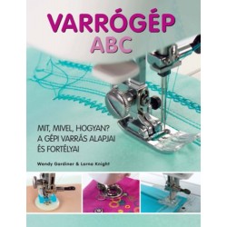 Wendy Gardiner, Lorna Knight: Varrógép ABC - Mit, mivel, hogyan? - A gépi varrás alapjai és fortélyai