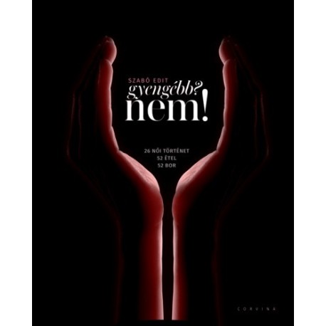 Szabó Edit: Gyengébb? Nem! - 26 női történet, 52 étel, 52 bor