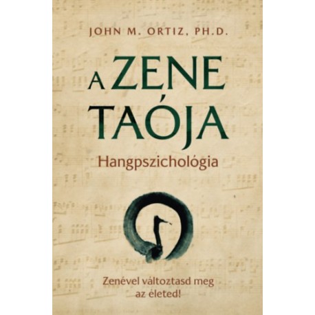 Ortizph.d, Johnm.: A zene taója - Hangpszichológia - Zenével változtasd meg az életed!