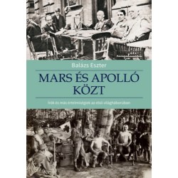Balázs Eszter: Mars és Apolló közt - Írók és más értelmiségiek az első világháborúban