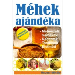 Hevesi Mihály: Méhek ajándéka - Méhészeti termékek, receptek, tanácsok, életmód