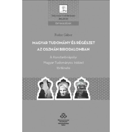 Fodor Gábor: Magyar tudomány és régészet az Oszmán Birodalomban - A Konstantinápolyi Magyar Tudományos Intézet története