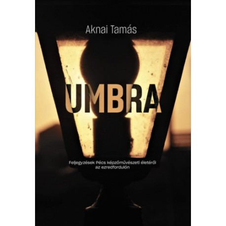 Aknai Tamás: Umbra - Feljegyzések Pécs képzőművészeti életéről az ezredfordulón