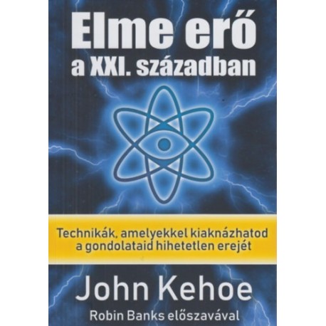 John Kehoe: Elme erő a XXI. században - Technikák, amelyekkel kiaknázhatod a gondolataid hihetetlen erejét