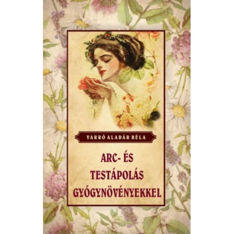 Varró Aladár Béla: Arc- és testápolás gyógynövényekkel