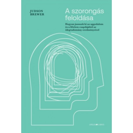 Judson Brewer: A szorongás feloldása - Hogyan jussunk ki az aggodalom és a félelem csapdájából az idegtudomány eredményeivel