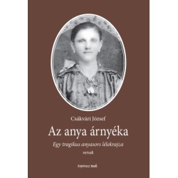 Csákvári József: Az anya árnyéka - Egy tragikus anyasors lélekrajza