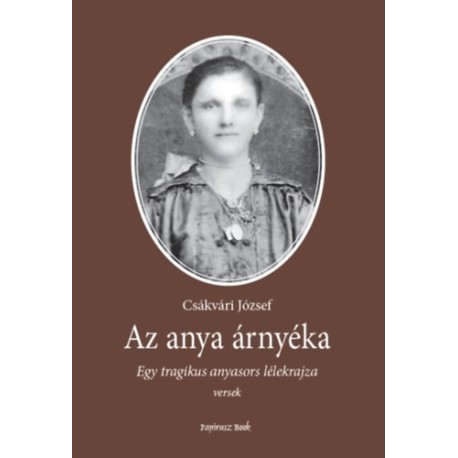 Csákvári József: Az anya árnyéka - Egy tragikus anyasors lélekrajza
