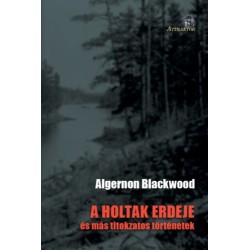 Algernon Blackwood: A holtak erdeje - és más titokzatos történetek