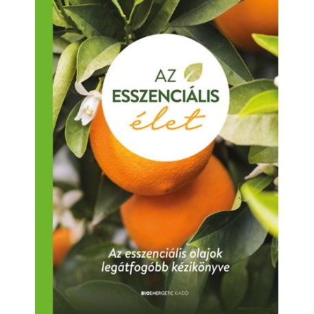 Az esszenciális élet - Az esszenciális olajok legátfogóbb kézikönyve