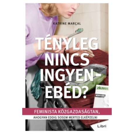 Katrine Marcal: Tényleg nincs ingyenebéd? - Feminista közgazdaságtan, ahogyan eddig sosem merted elképzelni