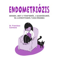 Dr. Francisco Carmona: Endometriózis - Minden, amit a tünetekről, a diagnózisról és a gyógyításról tudni érdemes