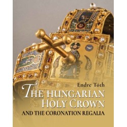Tóth Endre: The Hungarian Holy Crown and the Coronation Regalia/A magyar Szent Korona és a koronázási jelvények