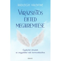 Radleigh Valentine: Varázslatos életed megteremtése - Gyakorlati útmutató az angyalokkal való kommunikációhoz