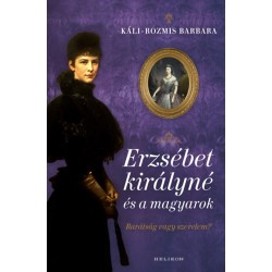 Káli-Rozmis Barbara: Erzsébet királyné és a magyarok - Barátság vagy szerelem?
