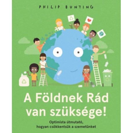 Philip Bunting: A Földnek Rád van szüksége! - Optimista útmutató, hogyan csökkentsük a szemetünket