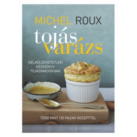 Michel Roux: Tojásvarázs - Nélkülözhetetlen kézikönyv tojásimádóknak