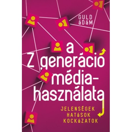 Guld Ádám: A Z generáció médiahasználata - Jelenségek, hatások, kockázatok