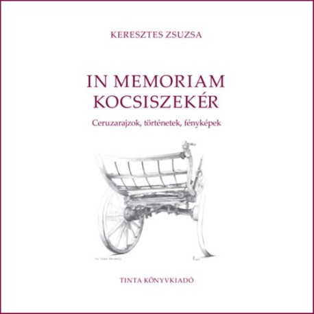 Keresztes Zsuzsa: In memoriam kocsiszekér - Ceruzarajzok, történetek, fényképek