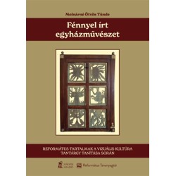 Molnárné Ötvös Tünde: Fénnyel írt egyházművészet - Református tartalmak a vizuális kultúra tantárgy tanítása során