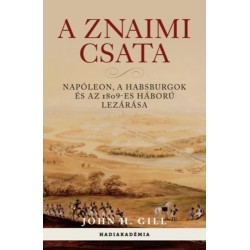 John H. Gill: A znaimi csata - Napóleon, a Habsburgok és az 1809-es háború lezárása