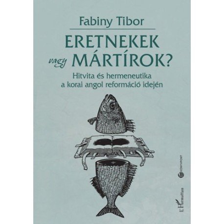 Dr. Fabiny Tibor: Eretnekek vagy mártírok? - Hitvita és hermeneutika a korai angol reformáció idején