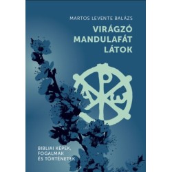 Martos Levente Balázs: Virágzó mandulafát látok - Bibliai képek, fogalmak és történetek
