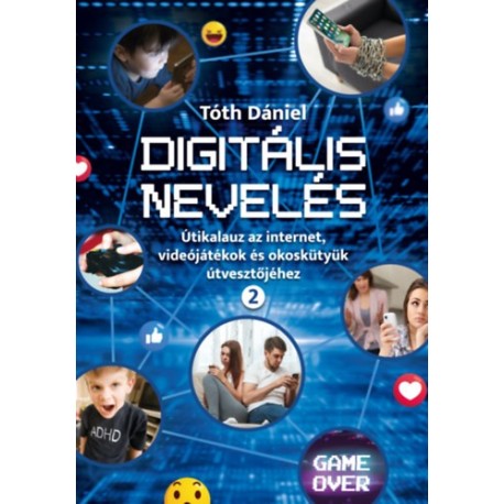Tóth Dániel: Digitális nevelés 2. - Útikalauz az internet, videojátékok és okoskütyük útvesztőjéhez