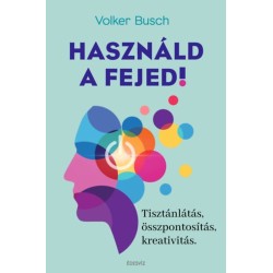 Volker Busch: Használd a fejed! - Tisztánlátás, összpontosítás, kreativitás