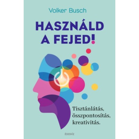 Volker Busch: Használd a fejed! - Tisztánlátás, összpontosítás, kreativitás