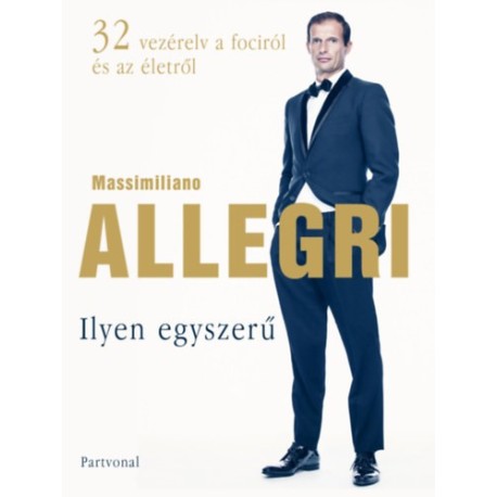 Massimiliano Allegri: Ilyen egyszerű - 32 vezérelv a fociról és az életről