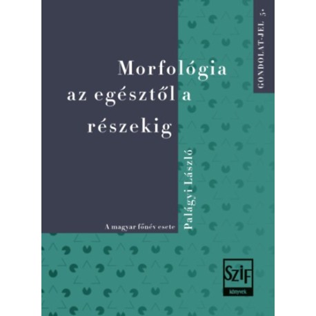 Palágyi László: Morfológia az egésztől a részekig - A magyar főnév esete