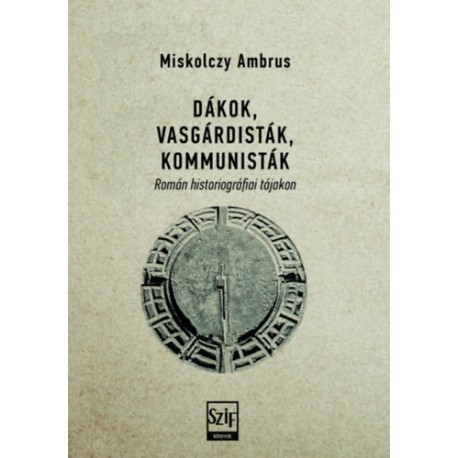 Dákok, vasgárdisták, kommunisták - Román historiográfiai tájakon