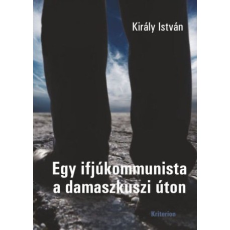 Király István: Egy ifjúkommunista a damaszkuszi úton
