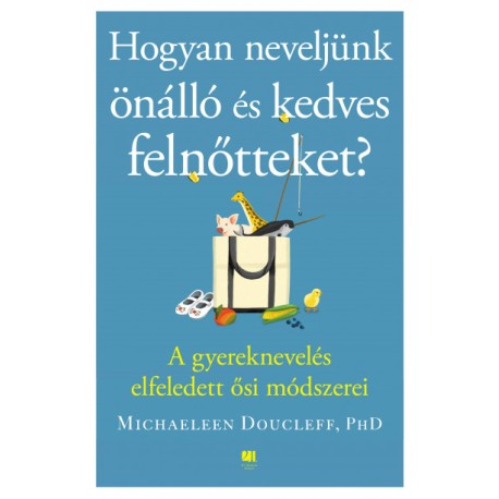 Michaeleen Doucleff: A gyűjtögetéstől a boldog gyermekig - A gyereknevelés elfeledett ősi módszerei
