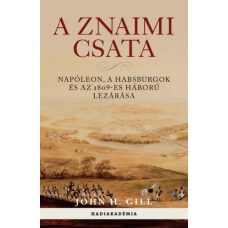 John H. Gill: A znaimi csata - Napóleon, a Habsburgok és az 1809-es háború lezárása