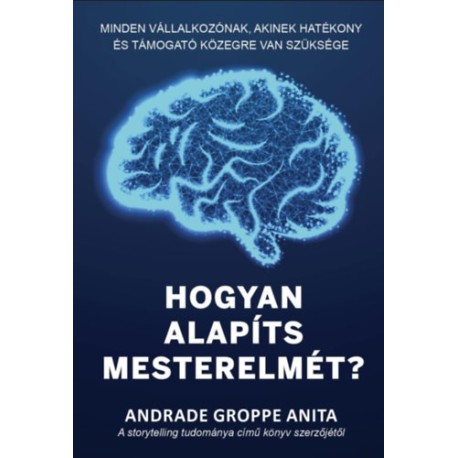 Andrade G. Anita: Hogyan alapíts mesterelmét? - Minden vállalkozónak, akinek hatékony és támogató közegre van szüksége