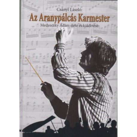 Csányi László: Az Aranypálcás Karmester - Medveczky Ádám élete és küldetése