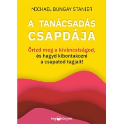 Michael Bungay Stanier: A tanácsadás csapdája - Őrizd meg a kíváncsiságod, és hagyd kibontakozni a csapatod tagjait!