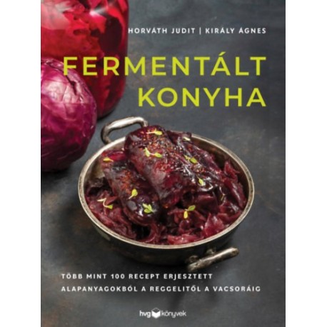 Király Ágnes, Horváth Judit: Fermentált konyha - Több mint 100 recept erjesztett alapanyagokból a reggelitől a vacsoráig