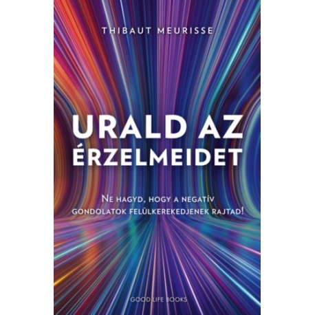 Thibaut Meurisse: Urald az érzelmeidet - Ne hagyd, hogy a negatív gondolatok felül kerekedjenek rajtad!
