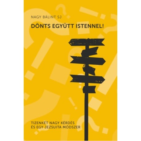 Nagy Bálint SJ: Dönts együtt Istennel - Tizenkét nagy kérdés és egy jezsuita módszer