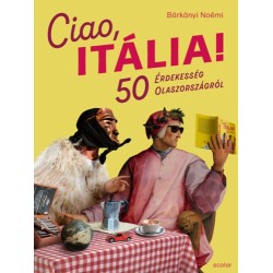 Bárkányi Noémi: Ciao, Itália! - 50 érdekesség Olaszországról