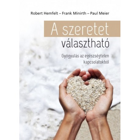Robert Hemfelt - Paul Meier - Frank Minirth: A szeretet választható - Gyógyulás az egészségtelen kapcsolatokból