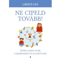 Lukács Liza: Ne cipeld tovább! - Örökölt családi minták a táplálkozásban és az érzelmi evés