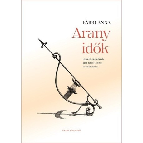 Fábri Anna: Arany idők - Eszmék és emberek gróf Teleki László neveltetésében