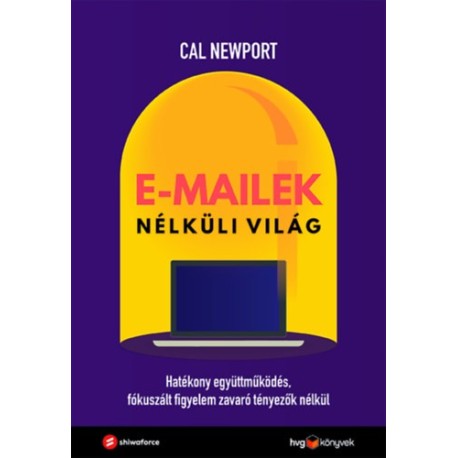 Cal Newport: E-mailek nélküli világ - Hatékony együttműködés, fókuszált figyelem zavaró tényezők nélkül